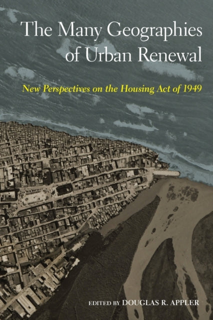 The Many Geographies of Urban Renewal: New Perspectives on the Housing Act of 1949