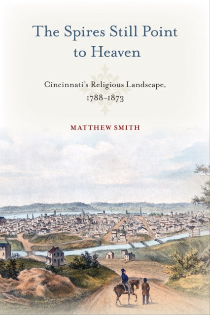 The Spires Still Point to Heaven: Cincinnati's Religious Landscape, 1788–1873