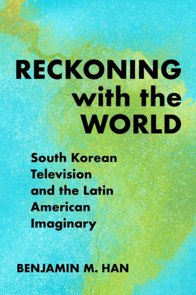 Reckoning with the World  South Korean Television and the Latin American Imaginary