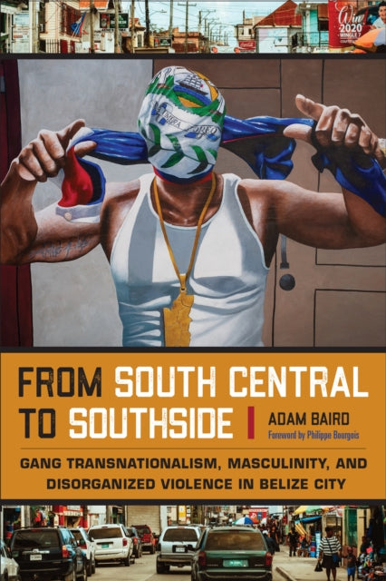 From South Central to Southside  Gang Transnationalism Masculinity and Disorganized Violence in Belize City