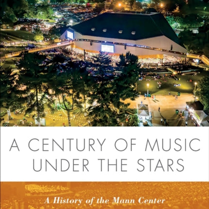 A Century of Music Under the Stars  A History of the Mann Center for the Performing Arts and Robin Hood Dell