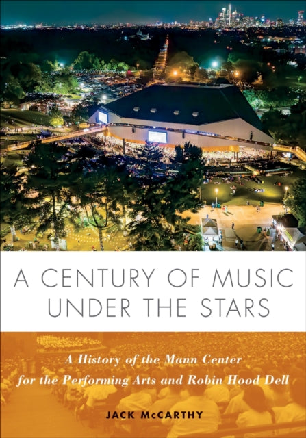 A Century of Music Under the Stars  A History of the Mann Center for the Performing Arts and Robin Hood Dell