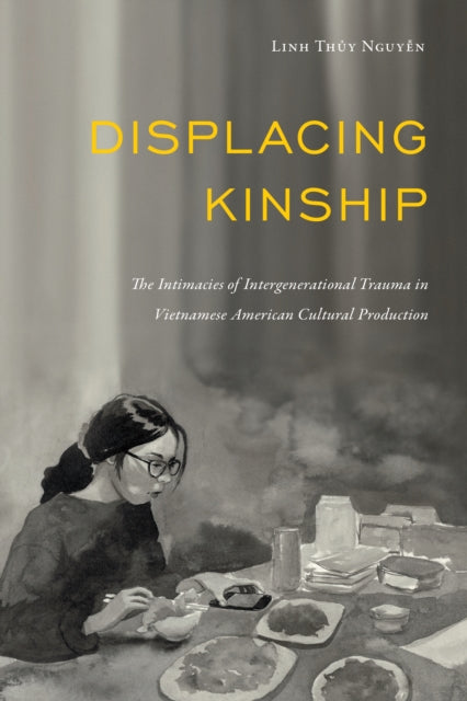 Displacing Kinship  The Intimacies of Intergenerational Trauma in Vietnamese American Cultural Production