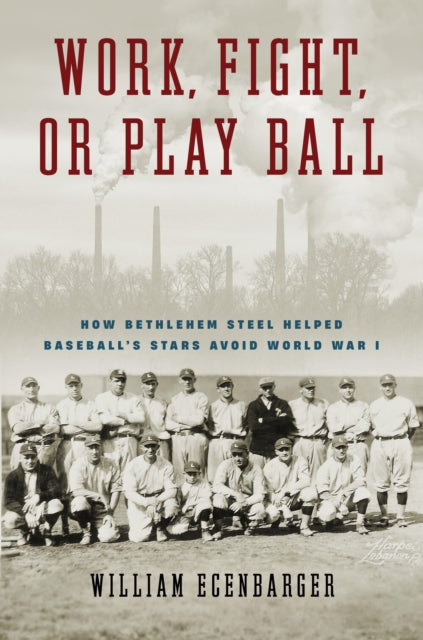 Work, Fight, or Play Ball: How Bethlehem Steel Helped Baseball's Stars Avoid World War I