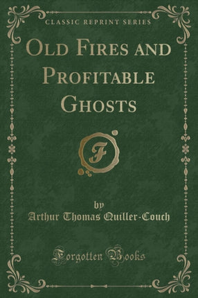 Old Fires and Profitable Ghosts Classic Reprint