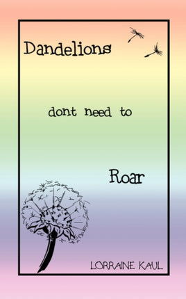 Dandelions Dont Need to Roar and Other Poems A Daughter Honors Her Mother with a Tribute of Love and Lessons Learned
