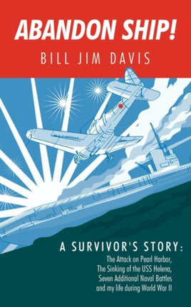 Abandon Ship A Survivors Story Attack on Pearl Harbor Sinking of the USS Helena and My Life During World War II