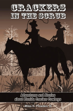 Crackers in the Scrub Adventures and Stories about Floridas Cracker Cowboys