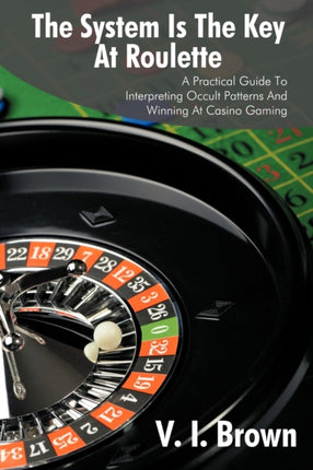 The System Is The Key At Roulette A Practical Guide To Interpreting Occult Patterns And Winning At Casino Gaming
