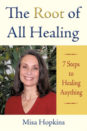 The Root of All Healing 7 Steps to Healing Anything