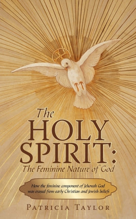 The Holy Spirit The Feminine Nature of God How the Feminine Component of Jehovah God Was Erased from Early Christian and Jewish Beliefs