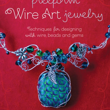 Freeform Wire Art Jewelry Techniques for Designing With Wire Beads and Gems