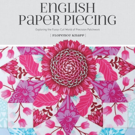 Flossie Teacakes' Guide to English Paper Piecing: Exploring the Fussy-Cut World of Precision Patchwork