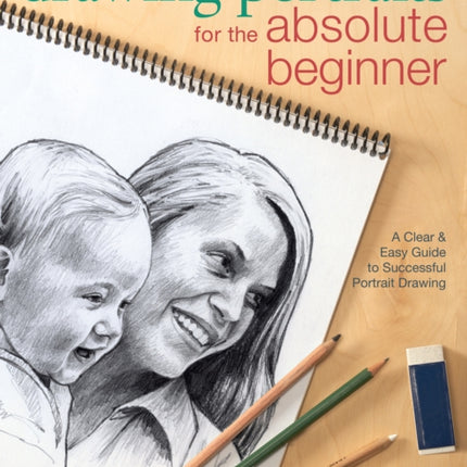 Drawing Portraits for the Absolute Beginner: A Clear & Easy Guide to Successful Portrait Drawing