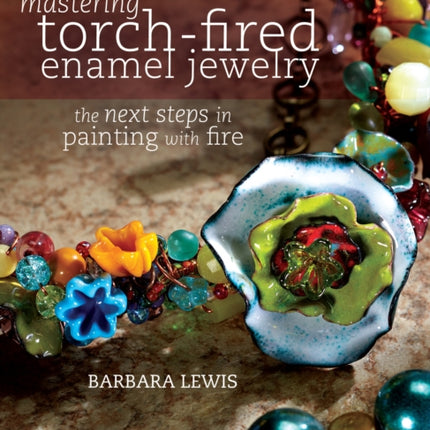 Mastering Torch-Fired Enamel Jewelry: The Next Steps in Painting with Fire