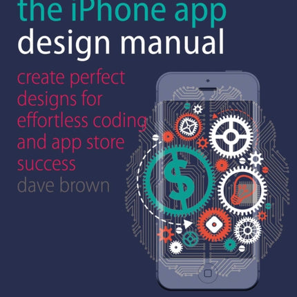 The iPhone App Design Manual: Create Perfect Designs for Effortless Coding and App Store Success