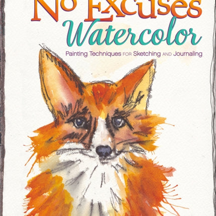 No Excuses Watercolor: Painting Techniques for Sketching and Journaling