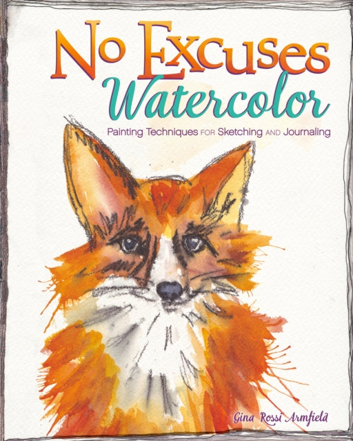 No Excuses Watercolor: Painting Techniques for Sketching and Journaling