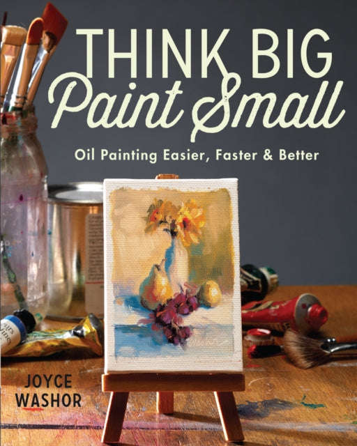 Think Big Paint Small: Oil Painting Easier, Faster and Better