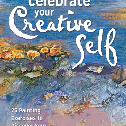 Celebrate Your Creative Self [new-in-paperback]: 25 Painting Exercises to Discover Your Inner Artist