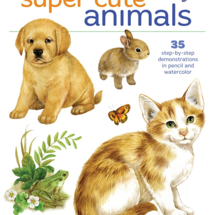 Draw and Paint Super Cute Animals: 35 Step-by-Step Demonstrations