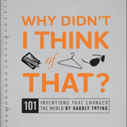 Why Didnt I Think of That 101 Inventions That Changed the World by Hardly Trying