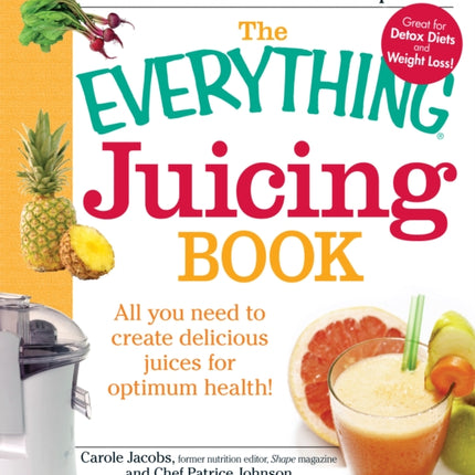 The Everything Juicing Book All you need to create delicious juices for your optimum health Everything S