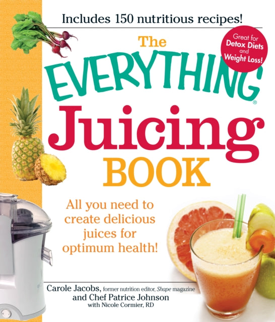 The Everything Juicing Book All you need to create delicious juices for your optimum health Everything S