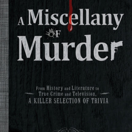 A Miscellany of Murder From History and Literature to True Crime and Television A Killer Selection of Trivia  A MISCELLANY OF MURDER FROM HISTORY AND LITERATURE TO TRUE CRIME AND TELEVISION A KILLER SELECTION OF TRIVIA  By The Monday Murder