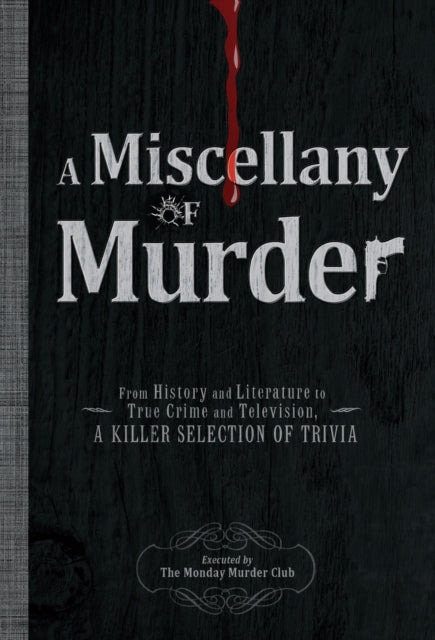 A Miscellany of Murder From History and Literature to True Crime and Television A Killer Selection of Trivia  A MISCELLANY OF MURDER FROM HISTORY AND LITERATURE TO TRUE CRIME AND TELEVISION A KILLER SELECTION OF TRIVIA  By The Monday Murder