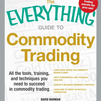 The Everything Guide to Commodity Trading All the Tools Training and Techniques you Need to Succeed in Commodity Trading Everything Series Everything Business  Personal Finance