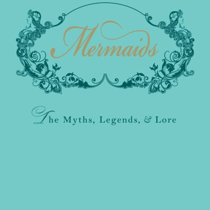 Mermaids: The Myths, Legends, and Lore