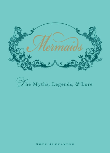 Mermaids: The Myths, Legends, and Lore