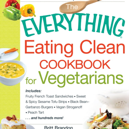 The Everything Eating Clean Cookbook for Vegetarians Includes Fruity French Toast Sandwiches Sweet  Spicy Sesame Tofu Strips Black BeanGarbanzo  Stroganoff Peach Tart and hundreds more