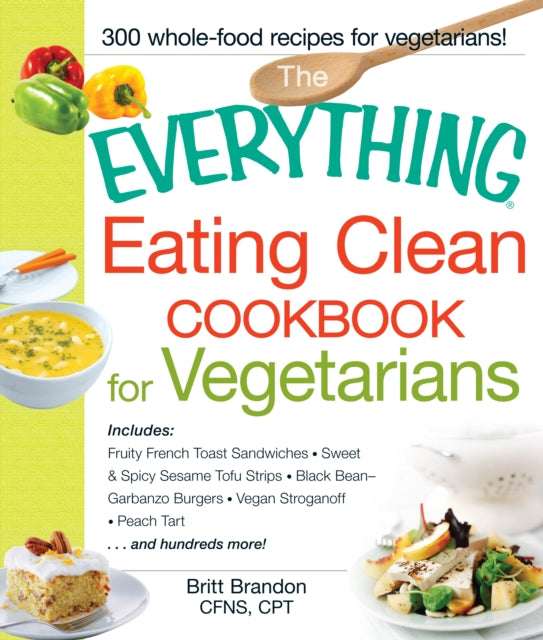 The Everything Eating Clean Cookbook for Vegetarians Includes Fruity French Toast Sandwiches Sweet  Spicy Sesame Tofu Strips Black BeanGarbanzo  Stroganoff Peach Tart and hundreds more