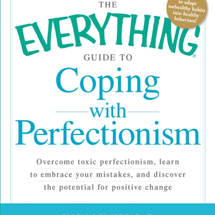 The Everything Guide to Coping with Perfectionism Overcome toxic perfectionism learn to embrace your mistakes and discover the potential for positive change