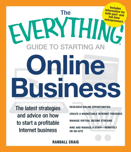 The Everything Guide to Starting an Online Business The Latest Strategies And Advice On How To Start A Profitable Internet Business