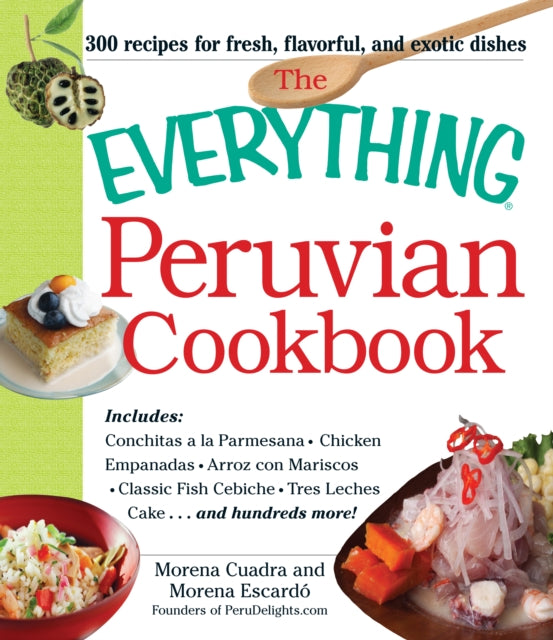 The Everything Peruvian Cookbook Includes Conchitas A La Parmesana Chicken Empanadas Arroz Con Mariscos Classic Fish Cebiche Tres Leches Cake And Hundreds More