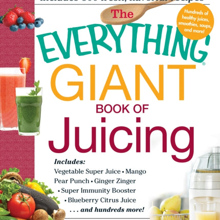 The Everything Giant Book of Juicing Includes Vegetable Super Juice Mango Pear Punch Ginger Zinger Super Immunity Booster Blueberry Citrus Juice And Hundreds More