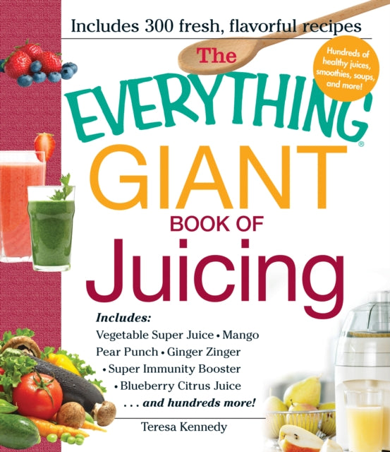 The Everything Giant Book of Juicing Includes Vegetable Super Juice Mango Pear Punch Ginger Zinger Super Immunity Booster Blueberry Citrus Juice And Hundreds More