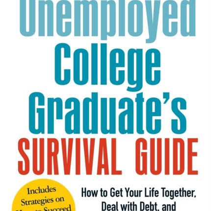 The Unemployed College Graduates Survival Guide How To Get Your Life Together Deal With Debt And Find A Job After College