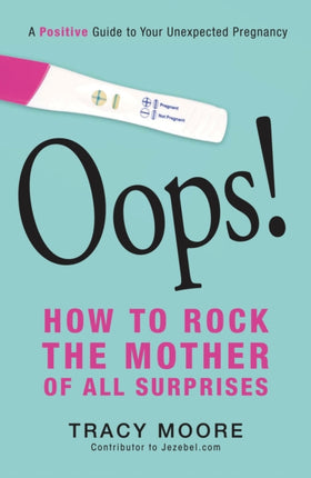 Oops How to Rock the Mother of All Surprises A Positive Guide To Your Unexpected Pregnancy