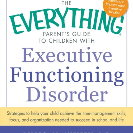 The Everything Parents Guide to Children with Executive Functioning Disorder Strategies To Help Your Child Achieve The TimeManagement Skills  Needed To Succeed In School And Life