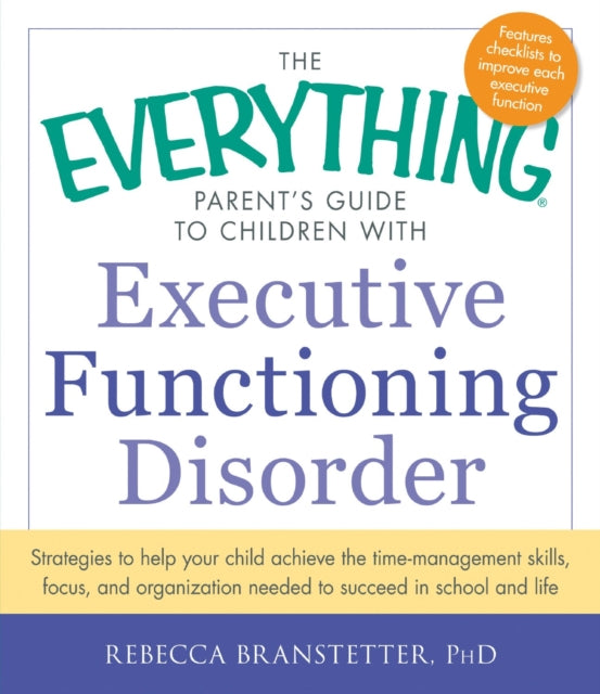 The Everything Parents Guide to Children with Executive Functioning Disorder Strategies To Help Your Child Achieve The TimeManagement Skills  Needed To Succeed In School And Life