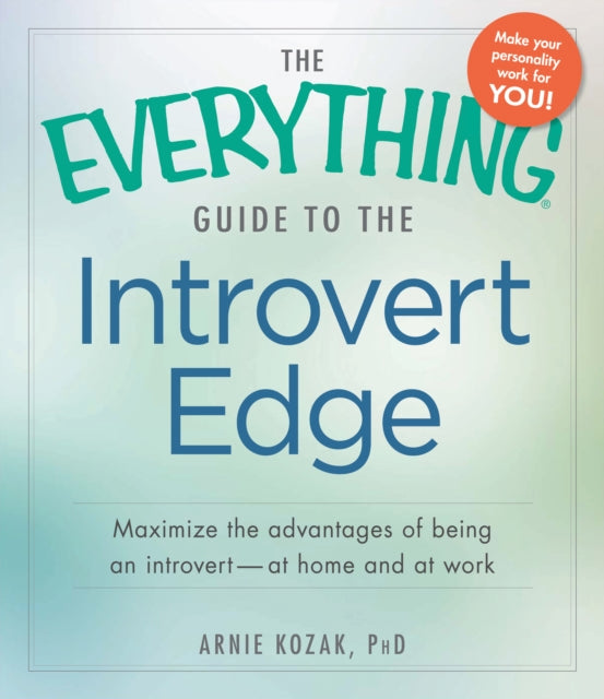 The Everything Guide to the Introvert Edge Maximize The Advantages Of Being An Introvert  At Home And At Work