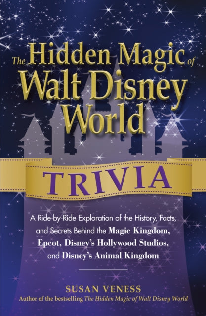 The Hidden Magic of Walt Disney World Trivia A RideByRide Exploration Of The History Facts And Secrets Behind The Magic Kingdom Epcot Disneys Hollywood Studios And Disneys Animal Kingdom