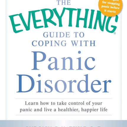 The Everything Guide to Coping with Panic Disorder Learn How To Take Control Of Your Panic And Live A Healthier Happier Life