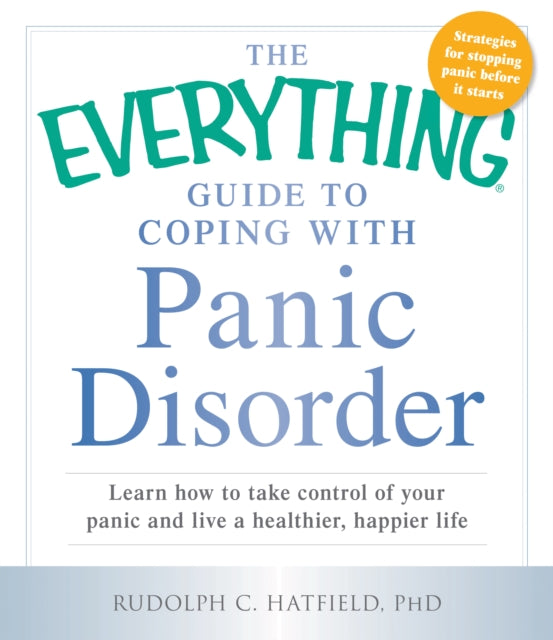 The Everything Guide to Coping with Panic Disorder Learn How To Take Control Of Your Panic And Live A Healthier Happier Life