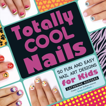 Totally Cool Nails 50 Fun and Easy Nail Art Designs for Kids