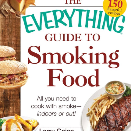 The Everything Guide to Smoking Food All You Need to Cook with SmokeIndoors or Out